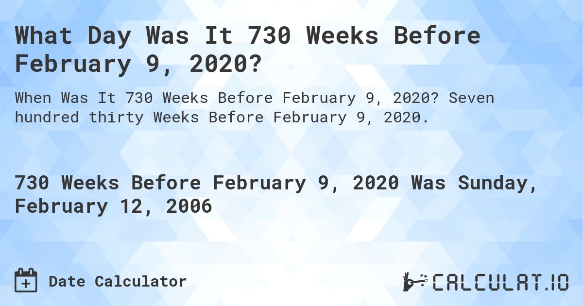 What Day Was It 730 Weeks Before February 9, 2020?. Seven hundred thirty Weeks Before February 9, 2020.