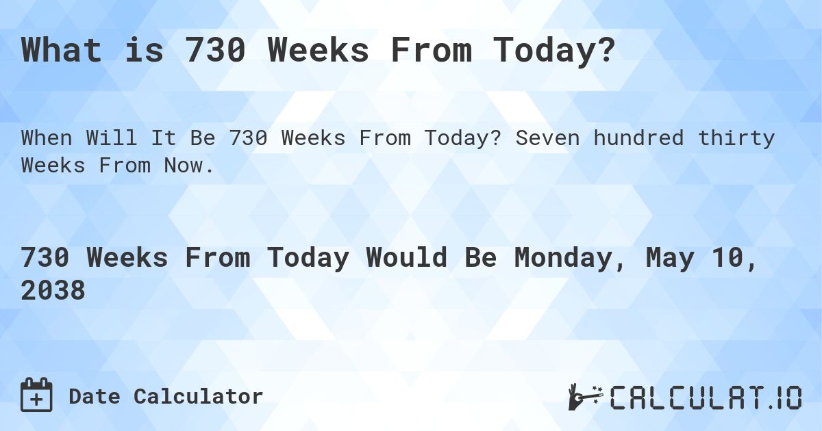 What is 730 Weeks From Today?. Seven hundred thirty Weeks From Now.