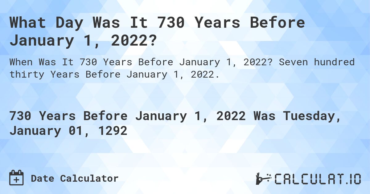 What Day Was It 730 Years Before January 1, 2022?. Seven hundred thirty Years Before January 1, 2022.