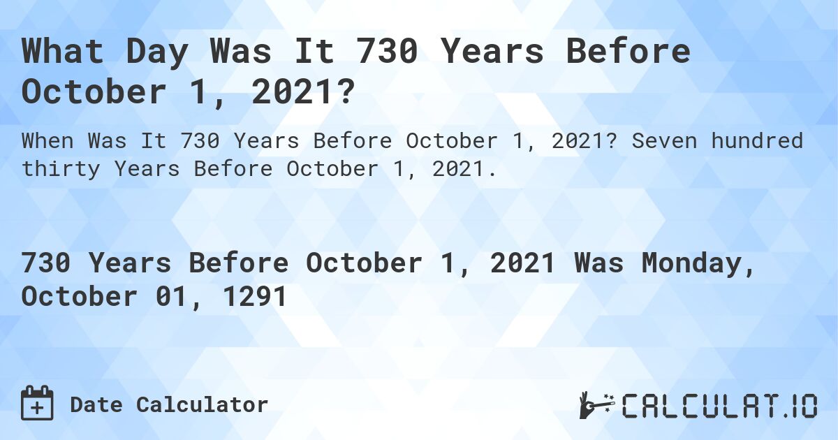 What Day Was It 730 Years Before October 1, 2021?. Seven hundred thirty Years Before October 1, 2021.
