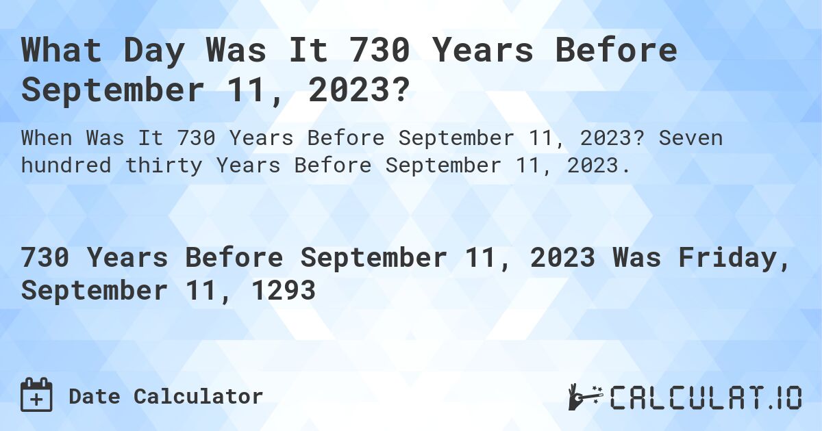 What Day Was It 730 Years Before September 11, 2023?. Seven hundred thirty Years Before September 11, 2023.