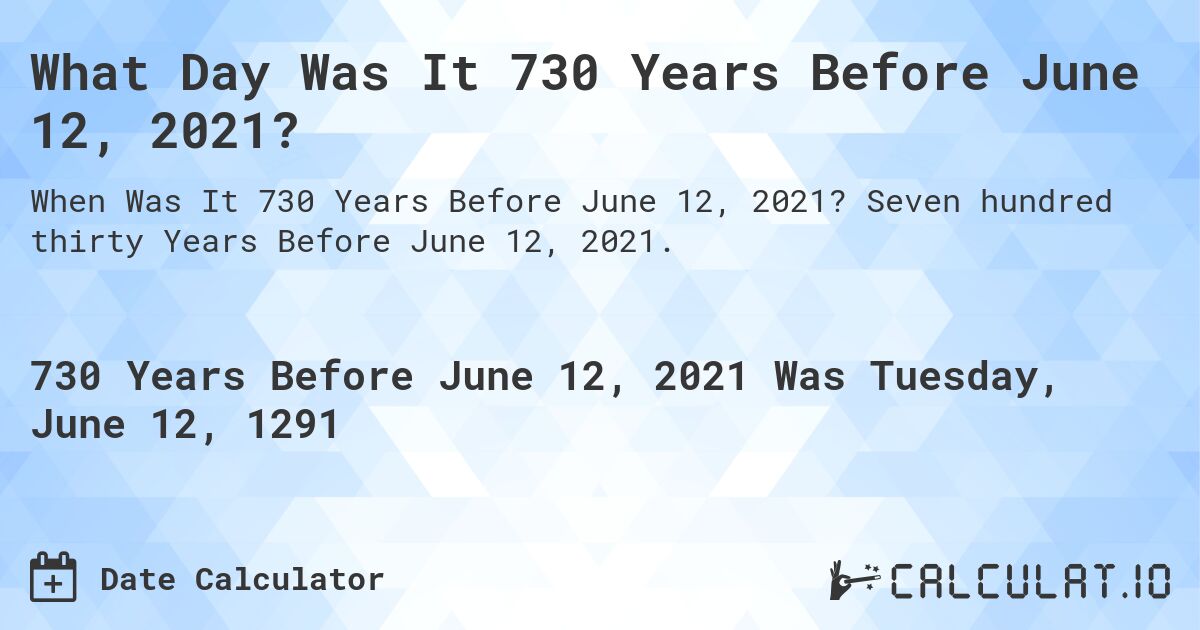 What Day Was It 730 Years Before June 12, 2021?. Seven hundred thirty Years Before June 12, 2021.
