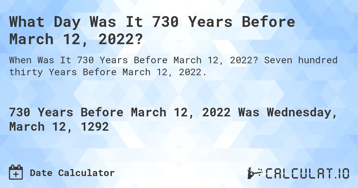 What Day Was It 730 Years Before March 12, 2022?. Seven hundred thirty Years Before March 12, 2022.