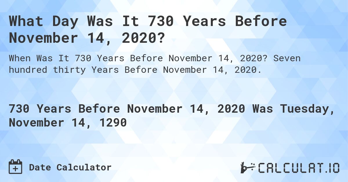 What Day Was It 730 Years Before November 14, 2020?. Seven hundred thirty Years Before November 14, 2020.