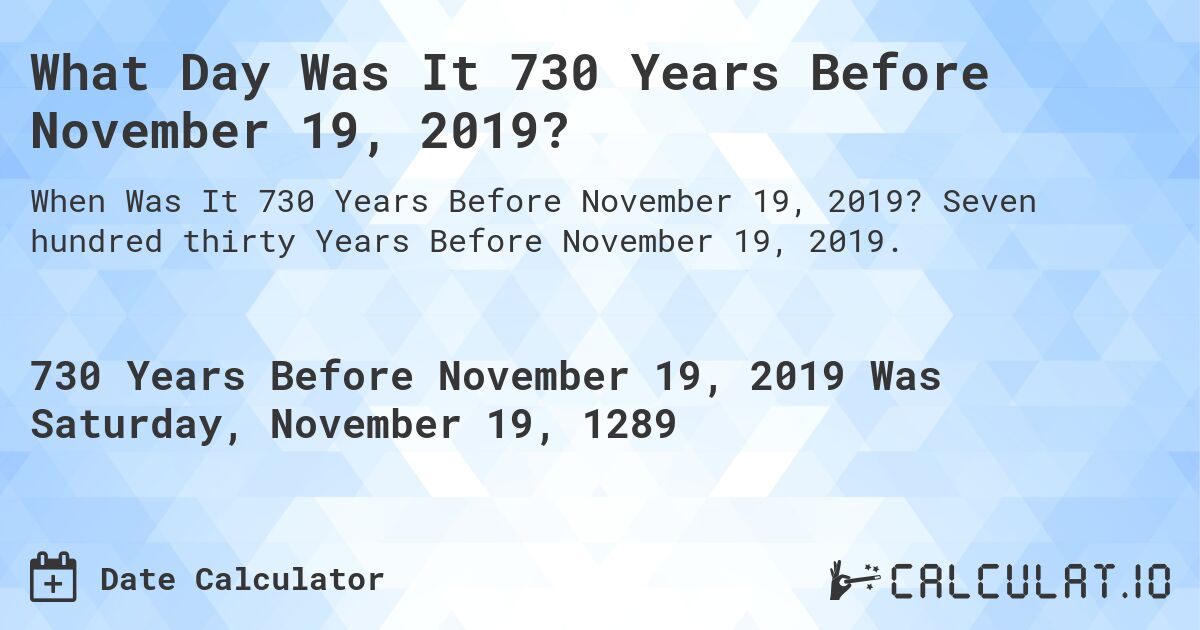What Day Was It 730 Years Before November 19, 2019?. Seven hundred thirty Years Before November 19, 2019.
