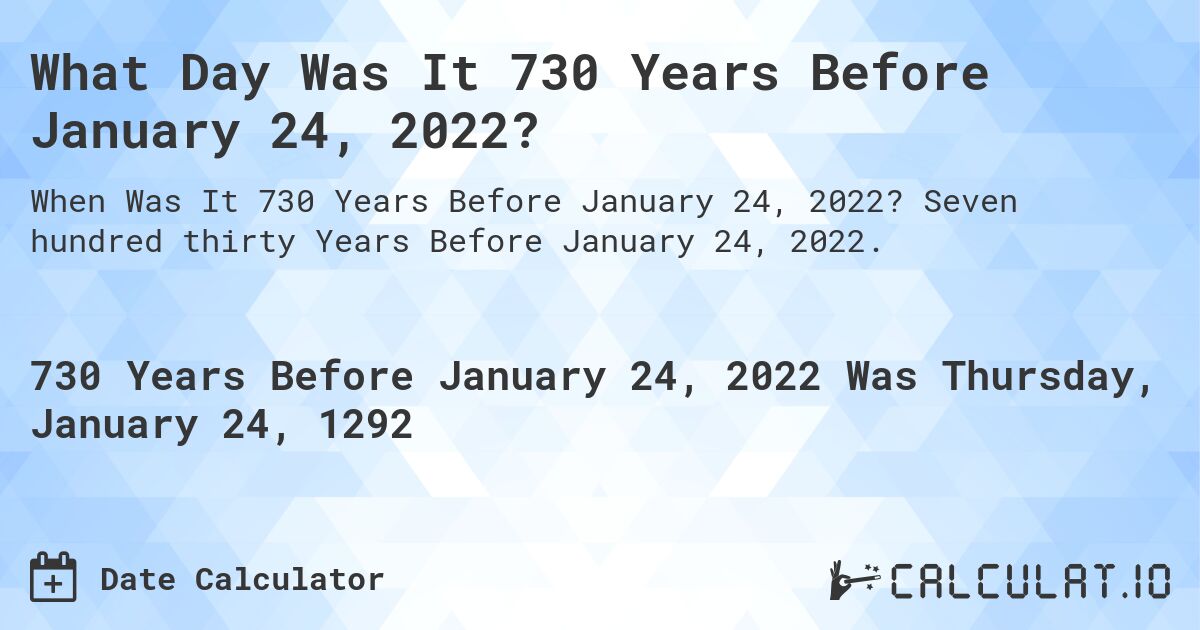 What Day Was It 730 Years Before January 24, 2022?. Seven hundred thirty Years Before January 24, 2022.
