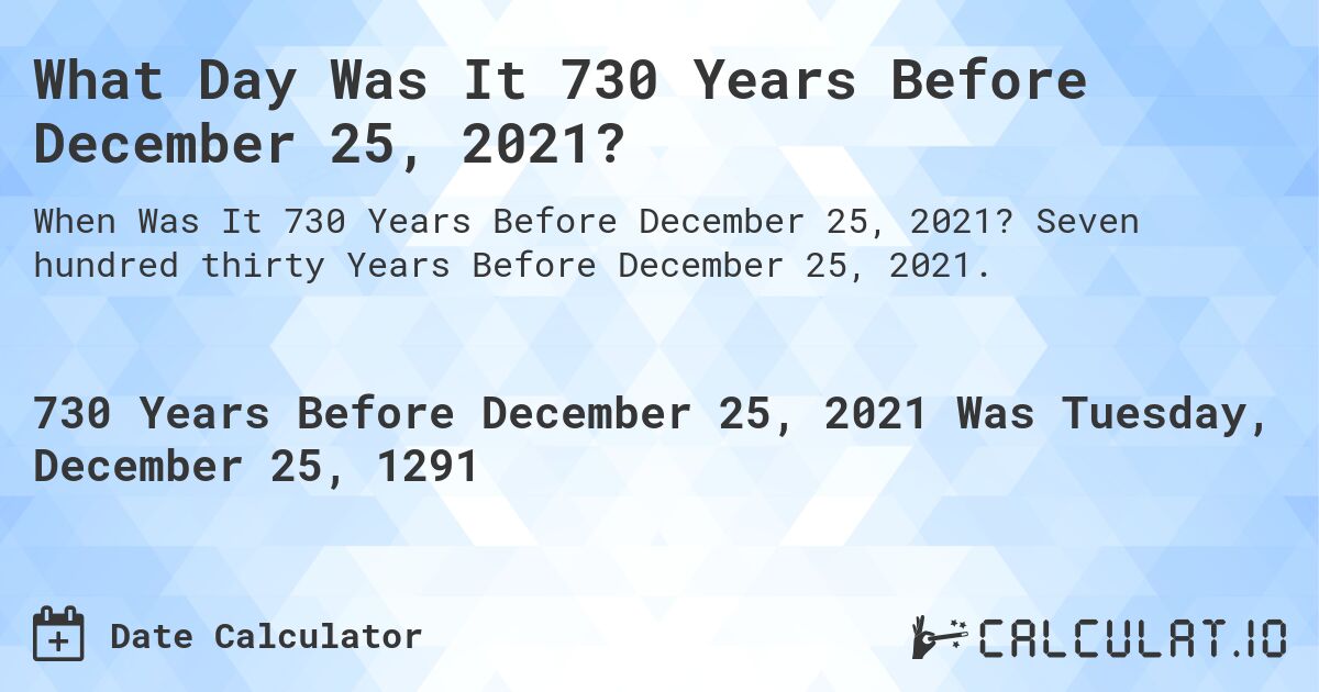 What Day Was It 730 Years Before December 25, 2021?. Seven hundred thirty Years Before December 25, 2021.