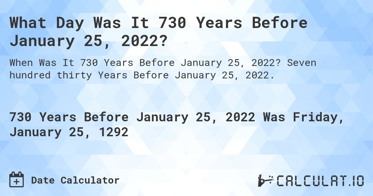 What Day Was It 730 Years Before January 25, 2022?. Seven hundred thirty Years Before January 25, 2022.