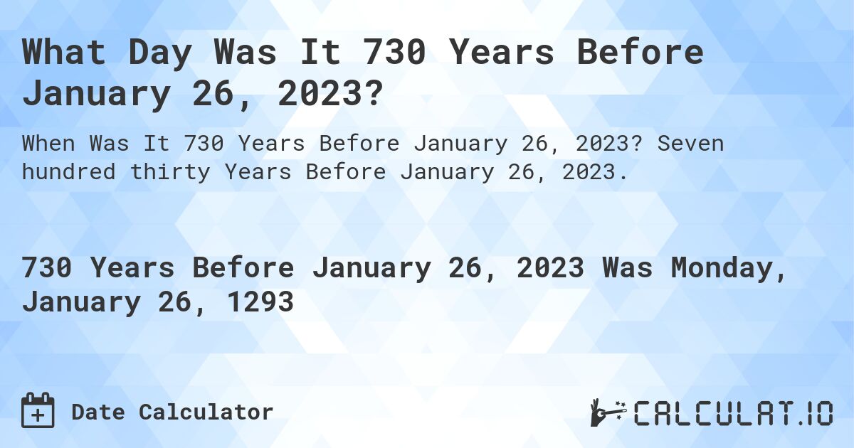 What Day Was It 730 Years Before January 26, 2023?. Seven hundred thirty Years Before January 26, 2023.