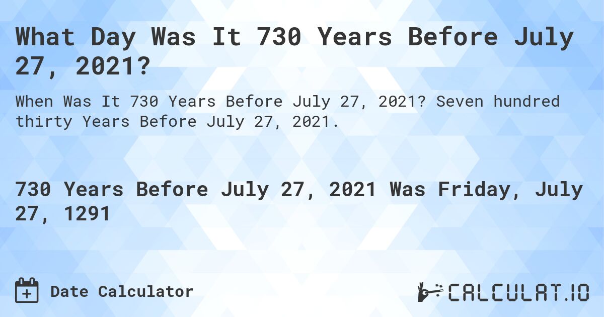What Day Was It 730 Years Before July 27, 2021?. Seven hundred thirty Years Before July 27, 2021.