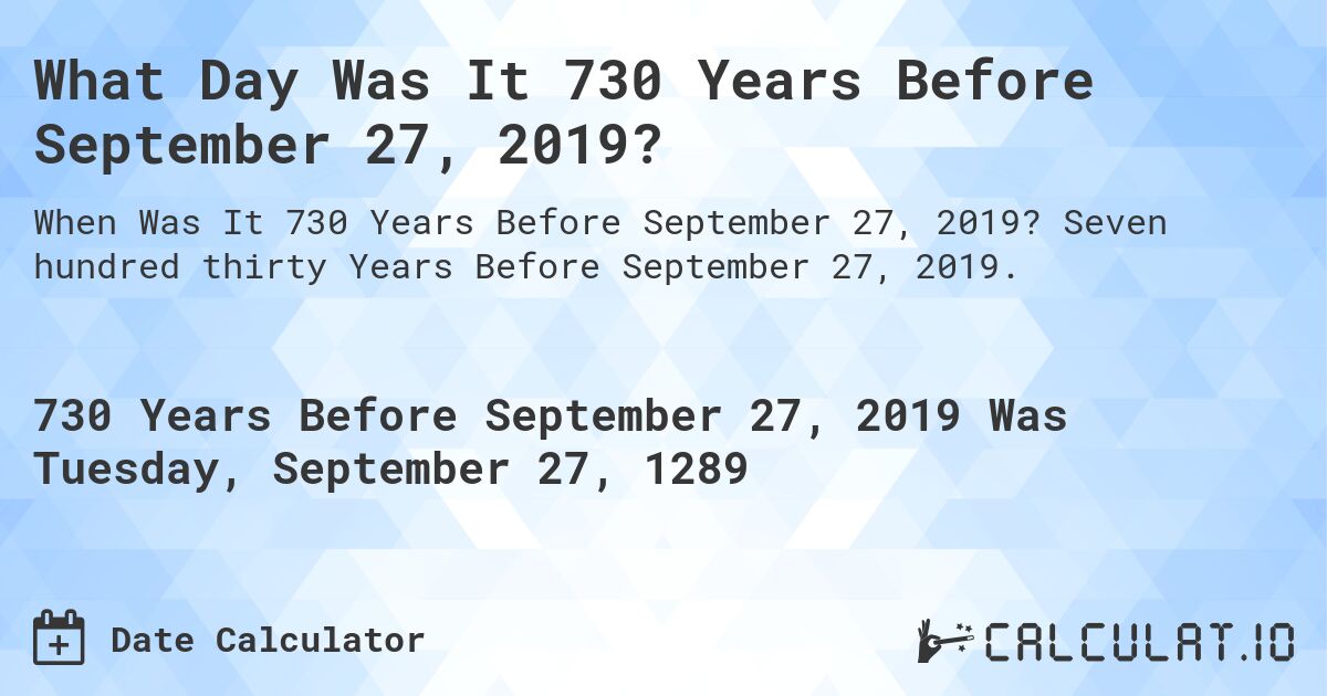 What Day Was It 730 Years Before September 27, 2019?. Seven hundred thirty Years Before September 27, 2019.
