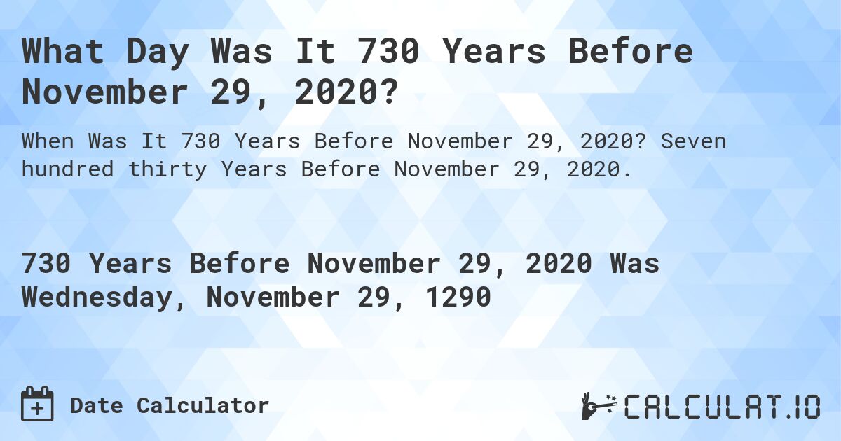 What Day Was It 730 Years Before November 29, 2020?. Seven hundred thirty Years Before November 29, 2020.