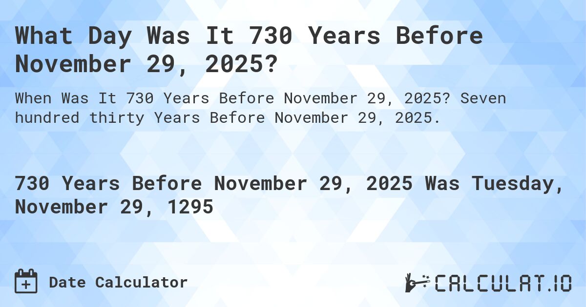 What Day Was It 730 Years Before November 29, 2025?. Seven hundred thirty Years Before November 29, 2025.