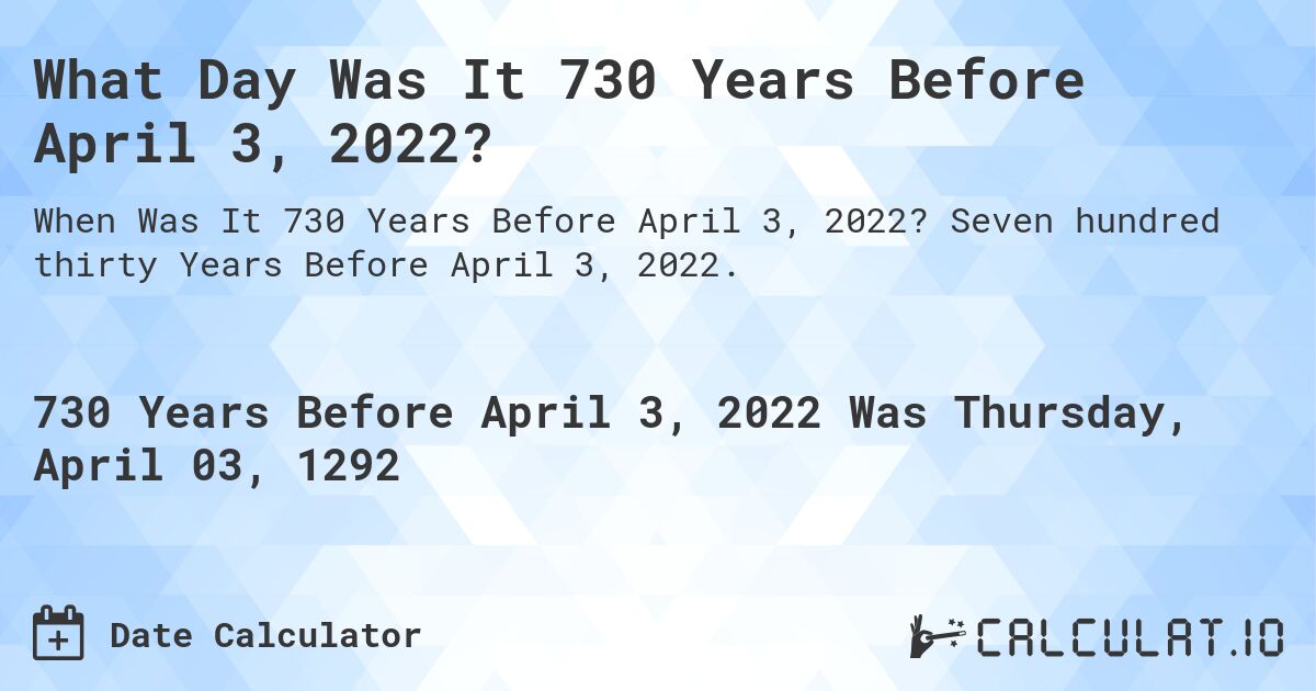 What Day Was It 730 Years Before April 3, 2022?. Seven hundred thirty Years Before April 3, 2022.