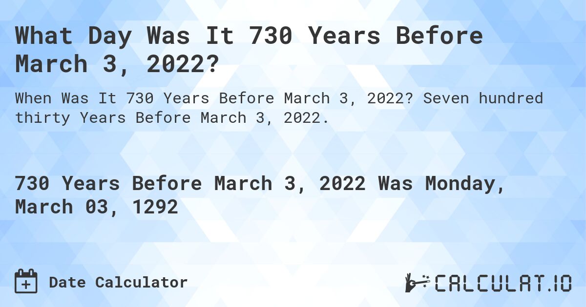 What Day Was It 730 Years Before March 3, 2022?. Seven hundred thirty Years Before March 3, 2022.