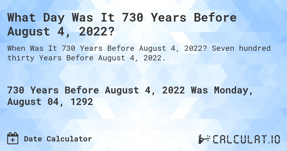 What Day Was It 730 Years Before August 4, 2022?. Seven hundred thirty Years Before August 4, 2022.