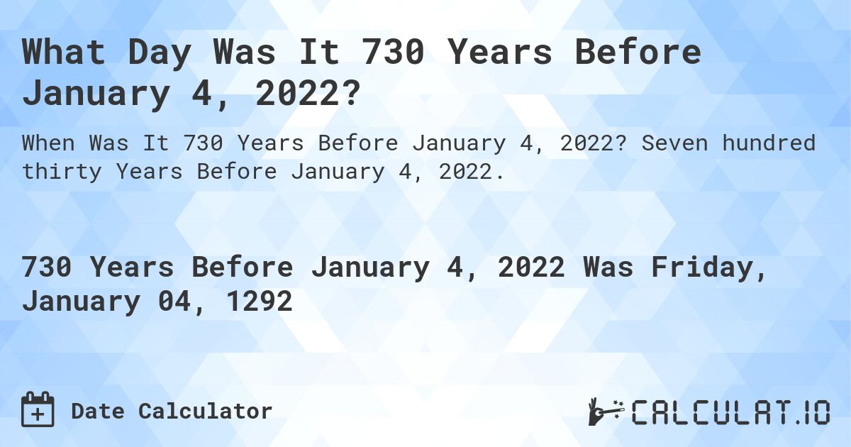 What Day Was It 730 Years Before January 4, 2022?. Seven hundred thirty Years Before January 4, 2022.