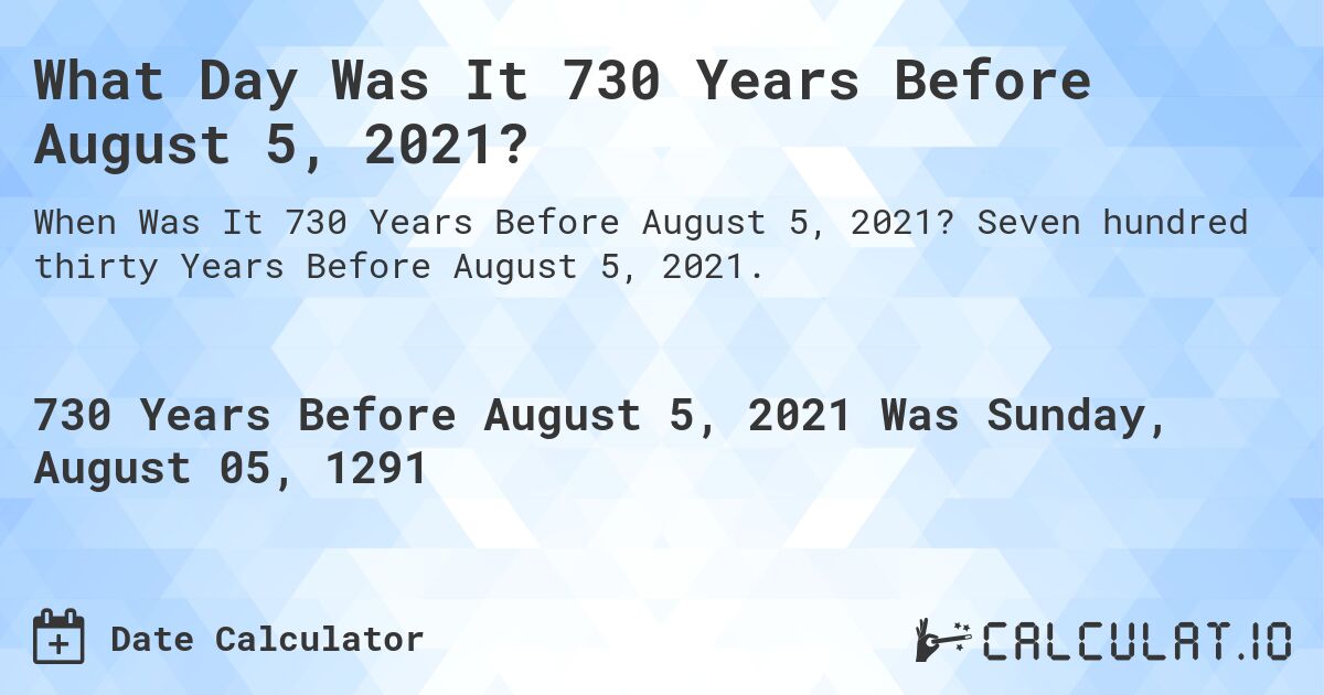 What Day Was It 730 Years Before August 5, 2021?. Seven hundred thirty Years Before August 5, 2021.