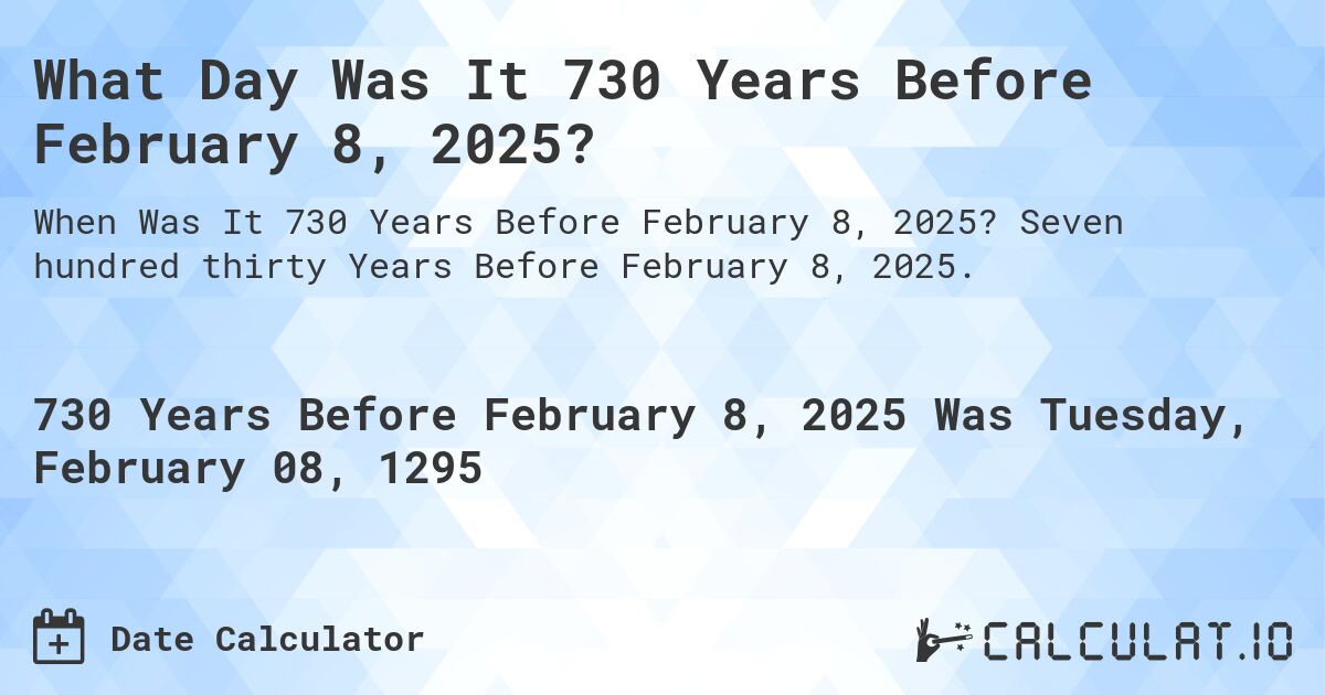 What Day Was It 730 Years Before February 8, 2025?. Seven hundred thirty Years Before February 8, 2025.