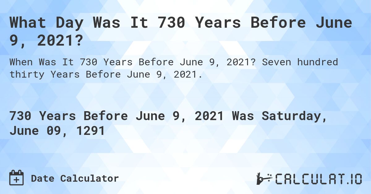 What Day Was It 730 Years Before June 9, 2021?. Seven hundred thirty Years Before June 9, 2021.