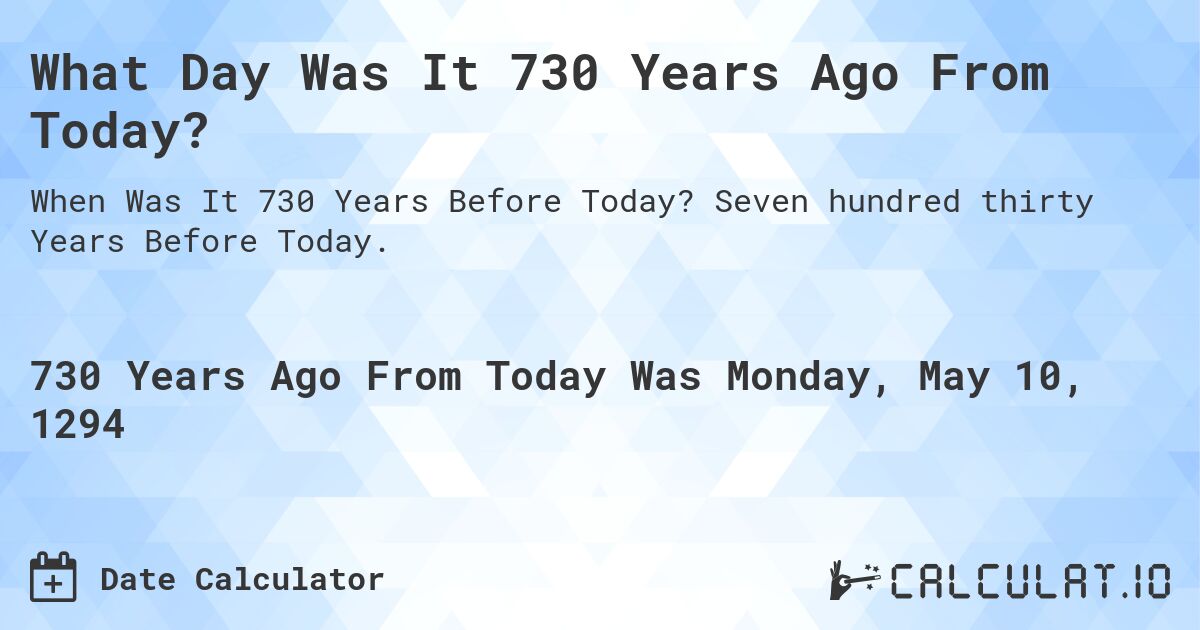 What Day Was It 730 Years Ago From Today?. Seven hundred thirty Years Before Today.