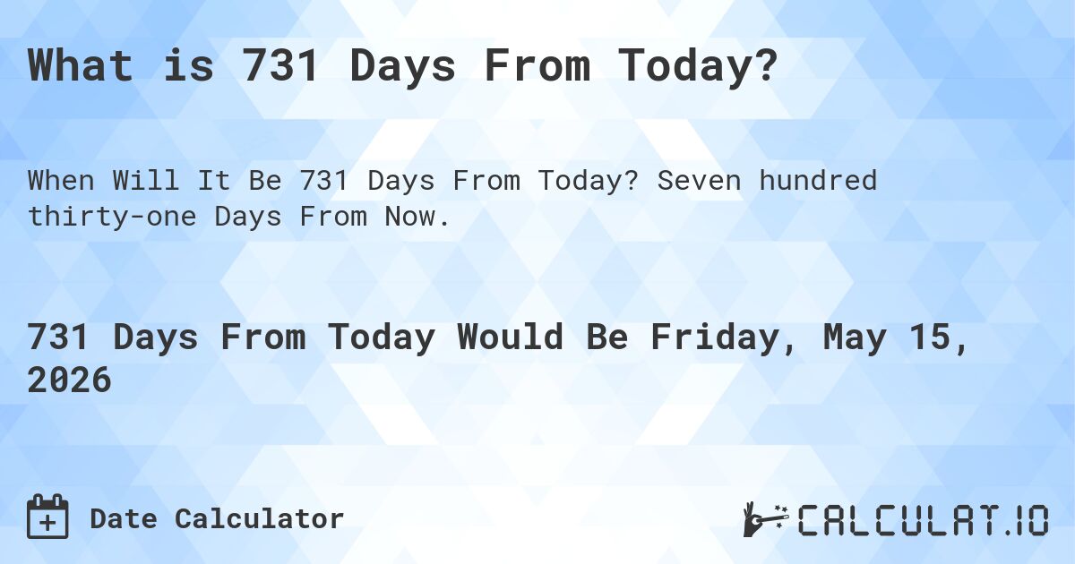 What is 731 Days From Today?. Seven hundred thirty-one Days From Now.