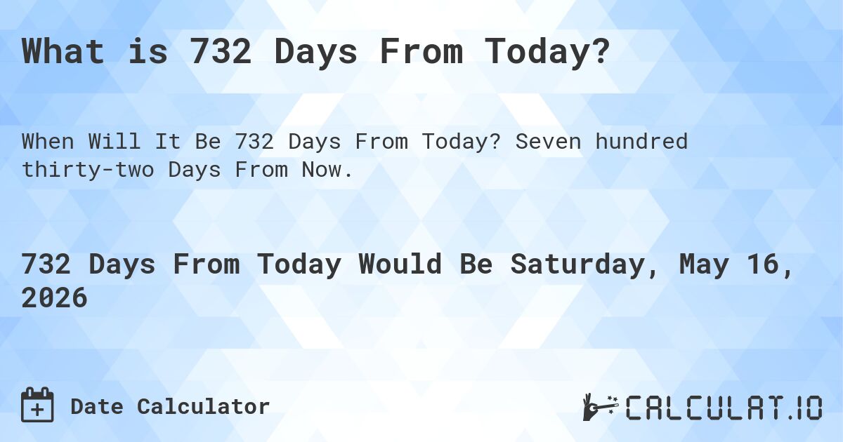 What is 732 Days From Today?. Seven hundred thirty-two Days From Now.