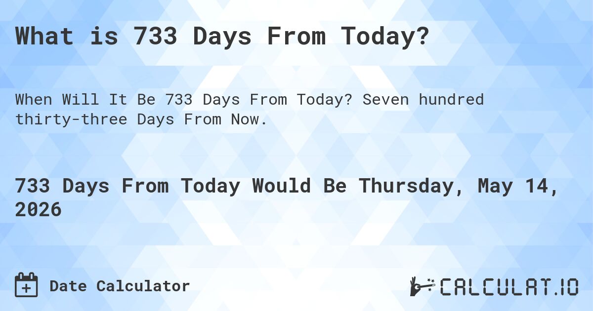 What is 733 Days From Today?. Seven hundred thirty-three Days From Now.