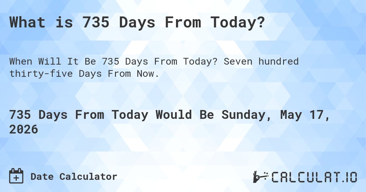 What is 735 Days From Today?. Seven hundred thirty-five Days From Now.