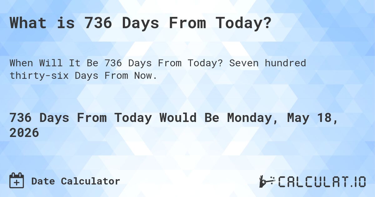 What is 736 Days From Today?. Seven hundred thirty-six Days From Now.