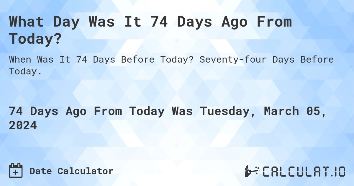 What Day Was It 74 Days Ago From Today?. Seventy-four Days Before Today.
