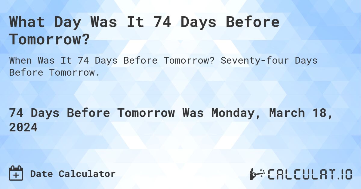 What Day Was It 74 Days Before Tomorrow?. Seventy-four Days Before Tomorrow.