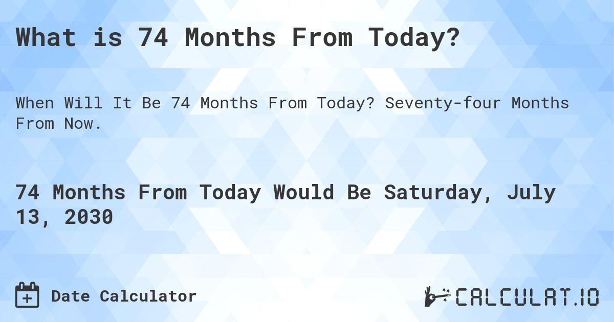 What is 74 Months From Today?. Seventy-four Months From Now.