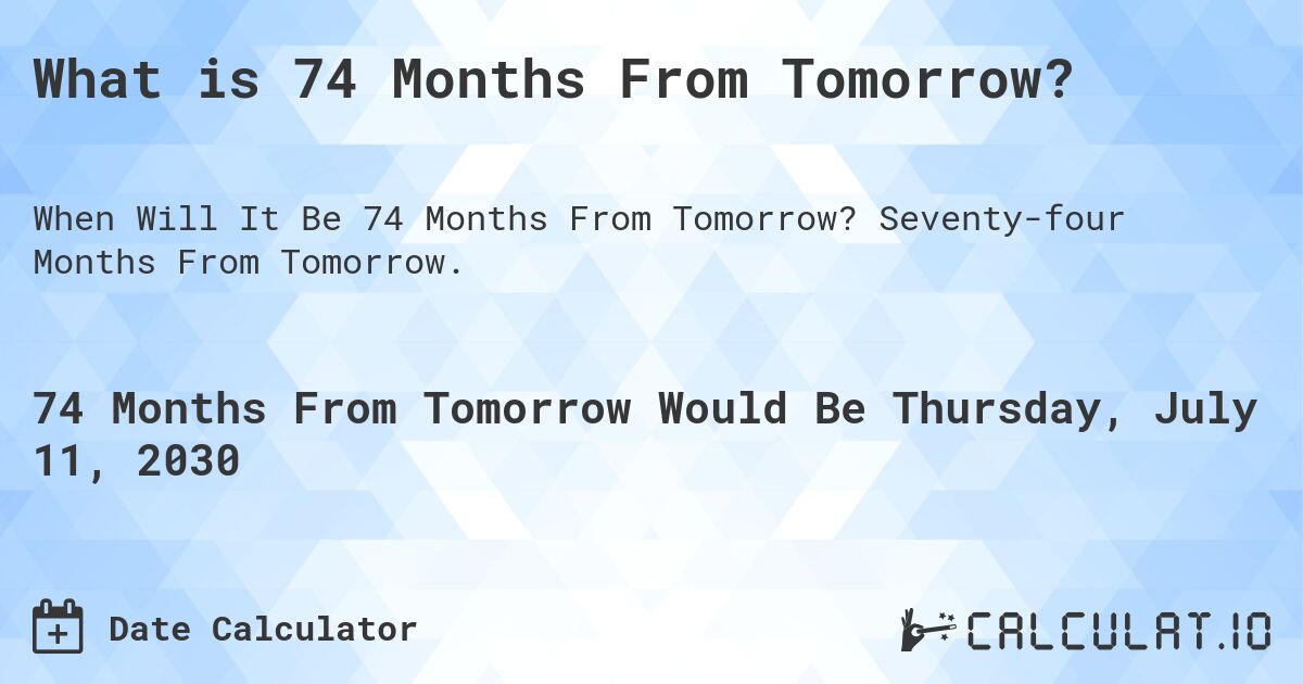 What is 74 Months From Tomorrow?. Seventy-four Months From Tomorrow.
