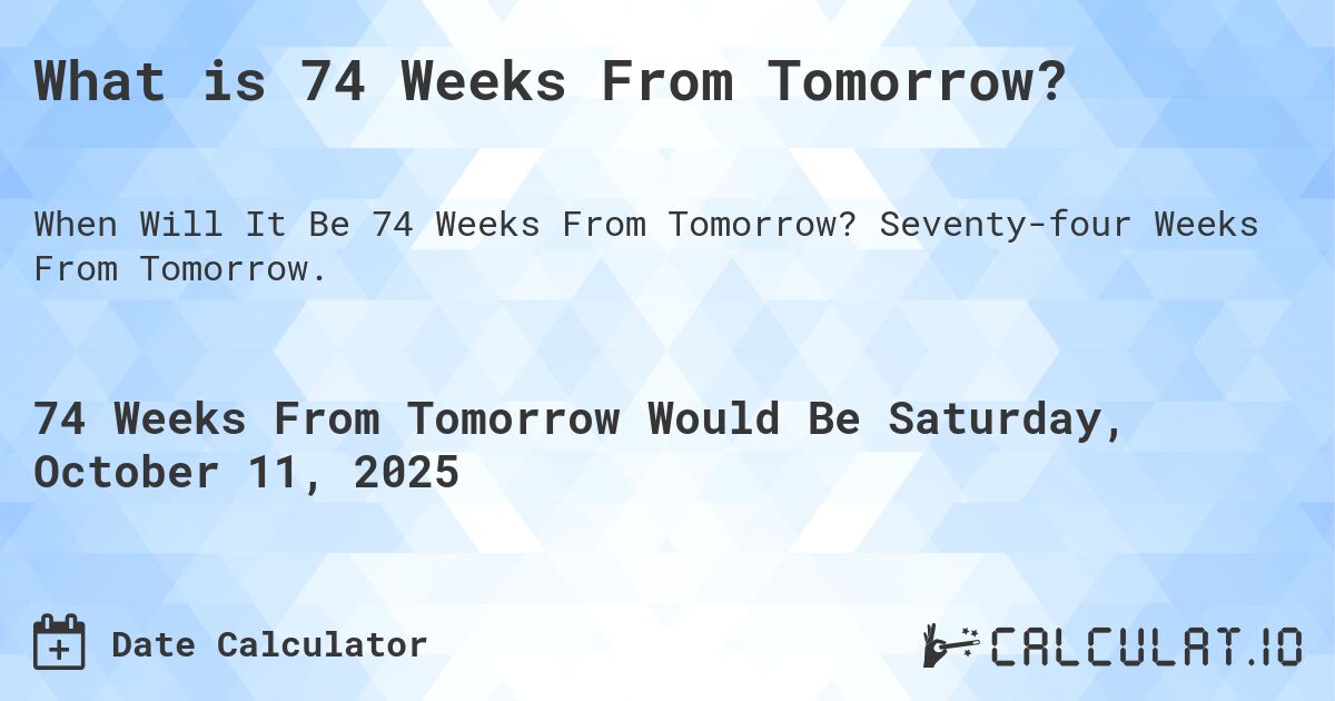 What is 74 Weeks From Tomorrow?. Seventy-four Weeks From Tomorrow.