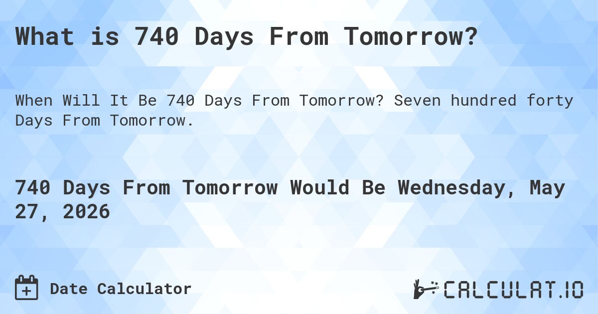 What is 740 Days From Tomorrow?. Seven hundred forty Days From Tomorrow.