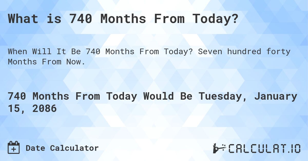 What is 740 Months From Today?. Seven hundred forty Months From Now.