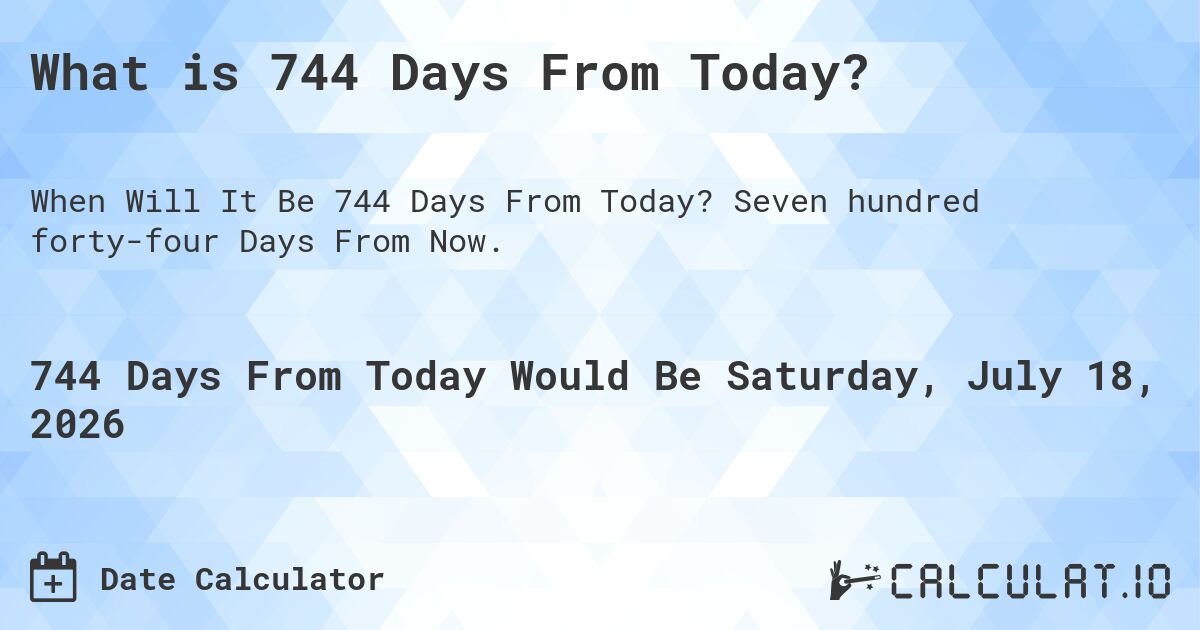 What is 744 Days From Today?. Seven hundred forty-four Days From Now.