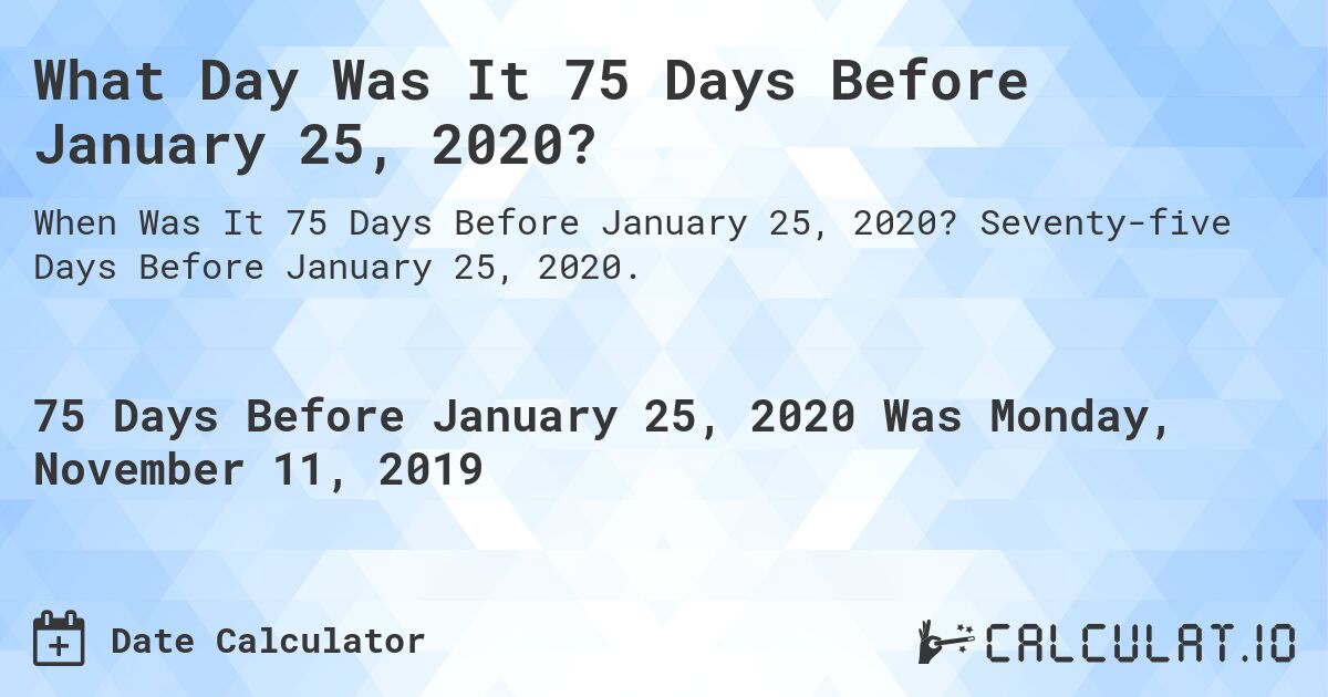 What Day Was It 75 Days Before January 25, 2020?. Seventy-five Days Before January 25, 2020.