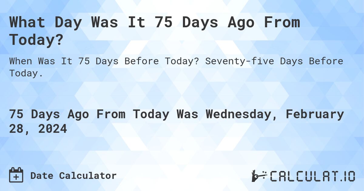 What Day Was It 75 Days Ago From Today?. Seventy-five Days Before Today.