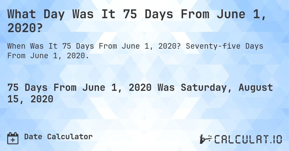 What Day Was It 75 Days From June 1, 2020?. Seventy-five Days From June 1, 2020.
