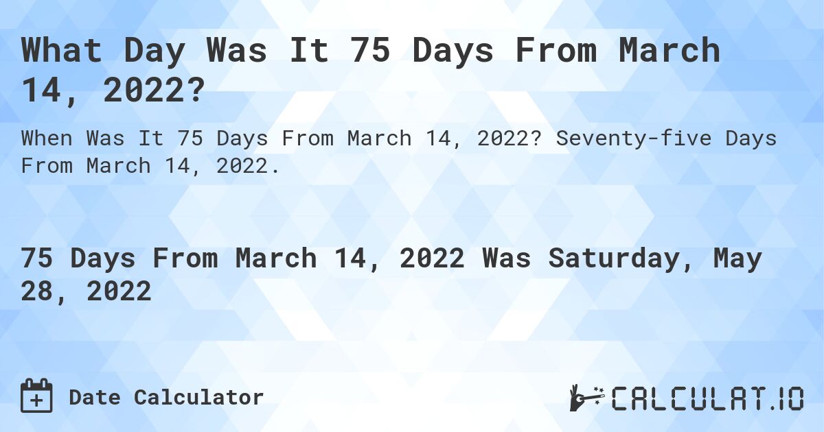 What Day Was It 75 Days From March 14, 2022?. Seventy-five Days From March 14, 2022.