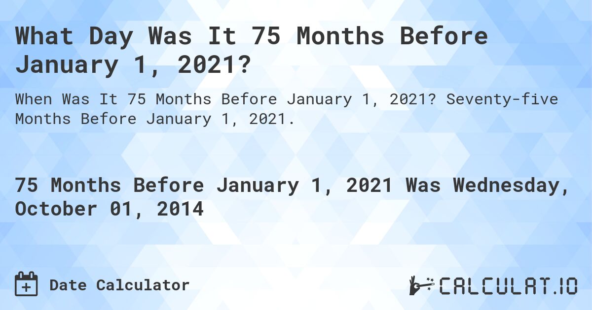 What Day Was It 75 Months Before January 1, 2021?. Seventy-five Months Before January 1, 2021.