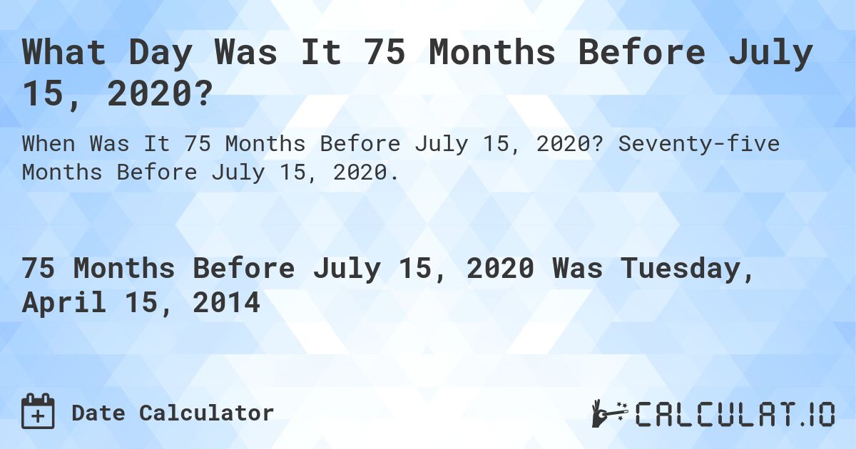 What Day Was It 75 Months Before July 15, 2020?. Seventy-five Months Before July 15, 2020.