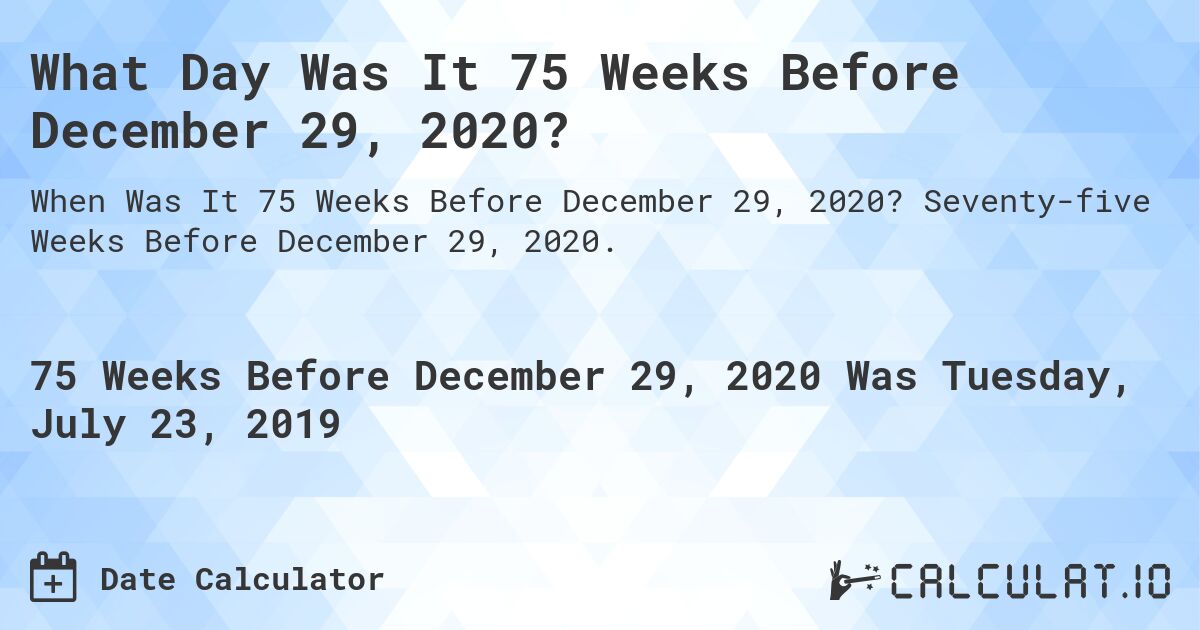 What Day Was It 75 Weeks Before December 29, 2020?. Seventy-five Weeks Before December 29, 2020.