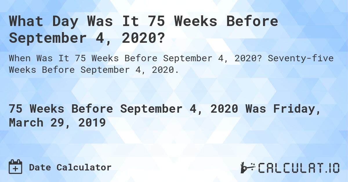 What Day Was It 75 Weeks Before September 4, 2020?. Seventy-five Weeks Before September 4, 2020.