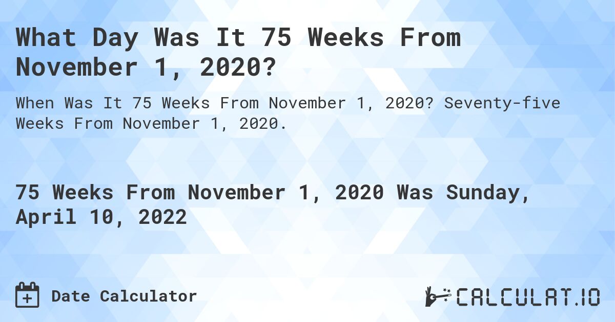 What Day Was It 75 Weeks From November 1, 2020?. Seventy-five Weeks From November 1, 2020.