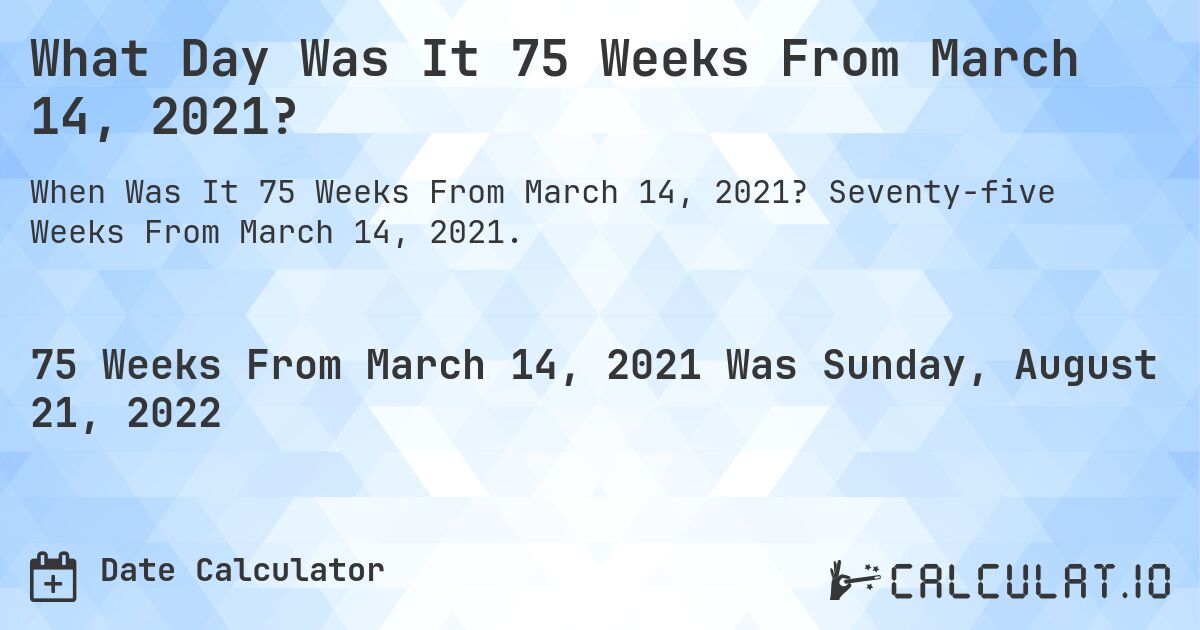 What Day Was It 75 Weeks From March 14, 2021?. Seventy-five Weeks From March 14, 2021.