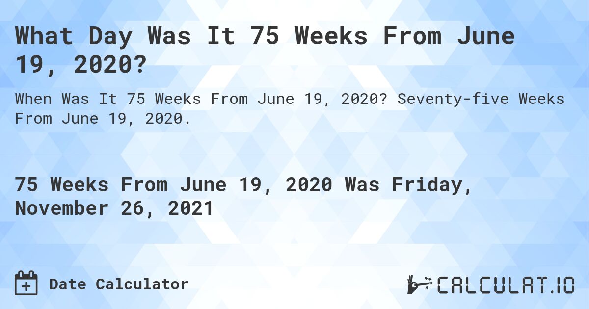 What Day Was It 75 Weeks From June 19, 2020?. Seventy-five Weeks From June 19, 2020.