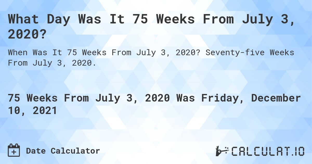 What Day Was It 75 Weeks From July 3, 2020?. Seventy-five Weeks From July 3, 2020.
